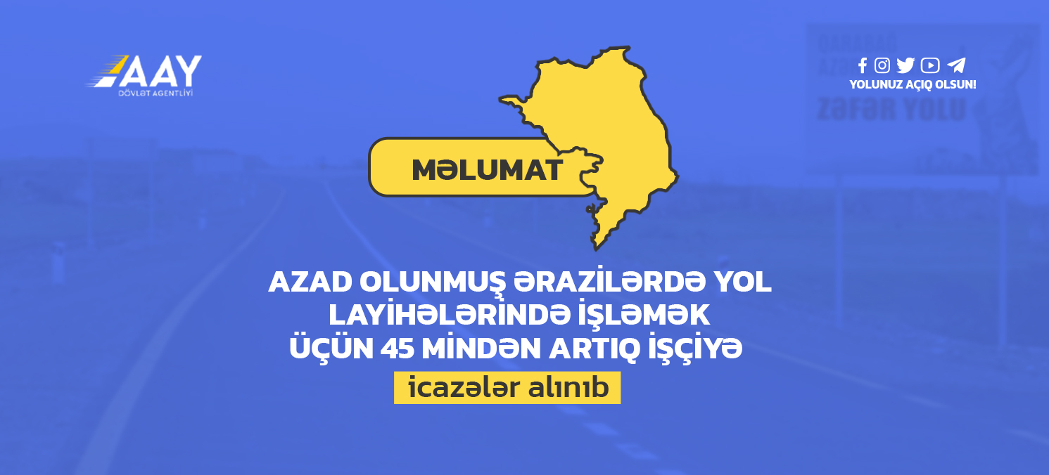 11 Azad olunmuş ərazilərdə yol layihələrində işləmək üçün 45 mindən artıq işçiyə icazələr alınıb