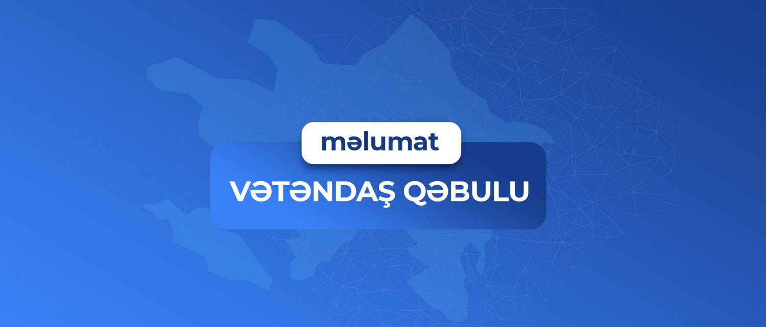 11 Vətəndaş qəbulunun vaxtı dəyişdirilib